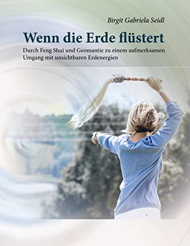 Wenn die Erde flüstert: Durch Feng Shui und Geomantie zu einem aufmerksamen Umgang mit unsichtbaren Erdenergien von Books on Demand