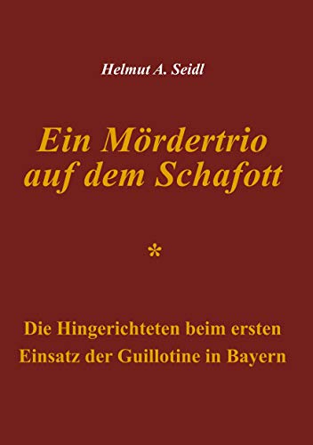 Ein Mördertrio auf dem Schafott: Die Hingerichteten beim ersten Einsatz der Guillotine in Bayern