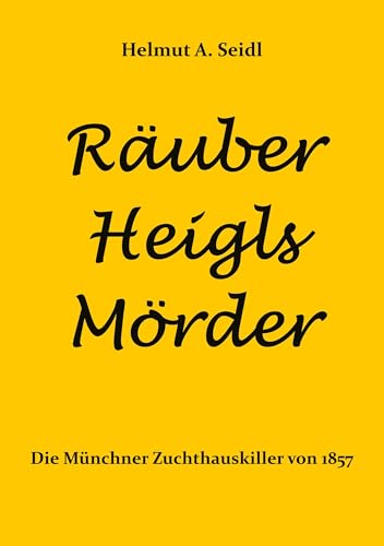 Räuber Heigls Mörder: Die Münchner Zuchthauskiller von 1857 von BoD – Books on Demand