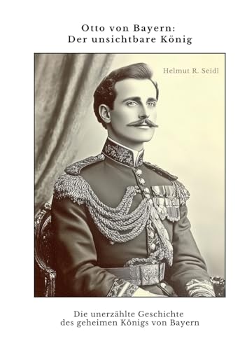 Otto von Bayern: Der unsichtbare König: Die unerzählte Geschichte des geheimen Königs von Bayern von tredition