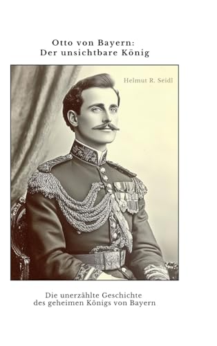 Otto von Bayern: Der unsichtbare König: Die unerzählte Geschichte des geheimen Königs von Bayern von tredition