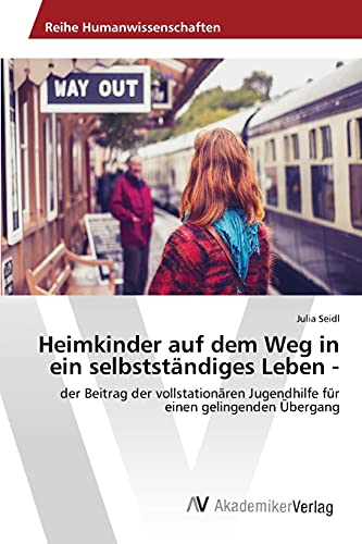 Heimkinder auf dem Weg in ein selbstständiges Leben -: der Beitrag der vollstationären Jugendhilfe für einen gelingenden Übergang Heimkinder auf dem Weg in ein selbstständiges Leben -: der Beitrag der vollstationären Jugendhilfe für einen gelingenden Übergang von AV Akademikerverlag