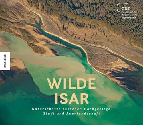 Wilde Isar: Naturschätze zwischen Hochgebirge, Stadt und Auenlandschaft. Natur-Bildband Südbayern von Knesebeck Von Dem GmbH