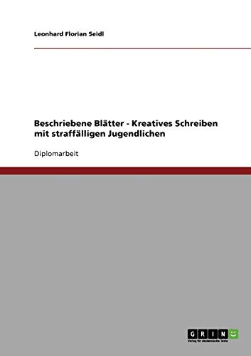 Beschriebene Blätter - Kreatives Schreiben mit straffälligen Jugendlichen: Diplomarbeit Beschriebene Blätter - Kreatives Schreiben mit straffälligen Jugendlichen: Diplomarbeit