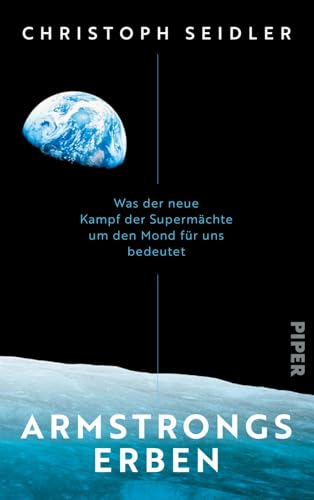 Armstrongs Erben: Was der neue Kampf der Supermächte um den Mond für uns bedeutet | Mit einem Vorwort des ESA-Astronauten Matthias Maurer von Piper