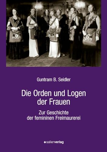 Die Orden und Logen der Frauen: Zur Geschichte der femininen Freimaurerei von Salier Verlag