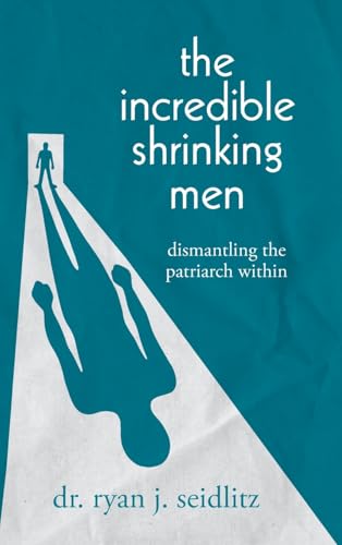 The Incredible Shrinking Men: Dismantling the Patriarch Within von Palmetto Publishing