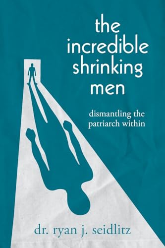 The Incredible Shrinking Men: Dismantling the Patriarch Within von Palmetto Publishing