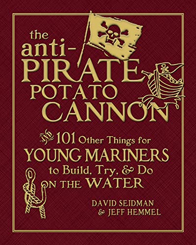 The Anti-Pirate Potato Cannon: And 101 Other Things for Young Mariners to Build, Try, and Do on the Water