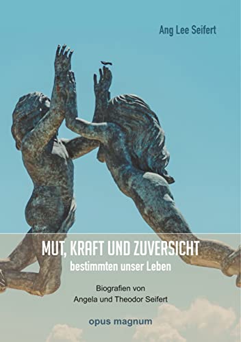 Mut, Kraft und Zuversicht bestimmten unser Leben: Biografien von Angela und Theodor Seifert Mut, Kraft und Zuversicht bestimmten unser Leben: Biografien von Angela und Theodor Seifert