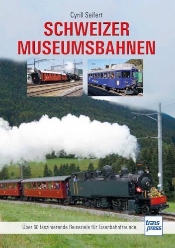 Schweizer Museumsbahnen: Über 60 faszinierende Reiseziele für Eisenbahnfreunde von transpress