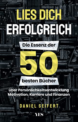 Lies dich erfolgreich: Die Essenz der 50 besten Bücher über Persönlichkeitsentwicklung, Motivation, Karriere und Finanzen von Yes Publishing