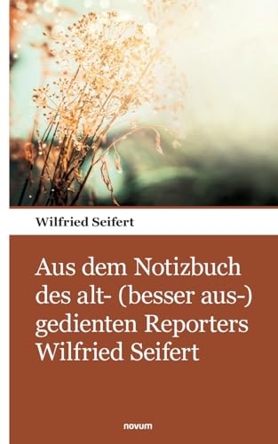 Aus dem Notizbuch des alt- (besser aus-) gedienten Reporters Wilfried Seifert von novum pocket