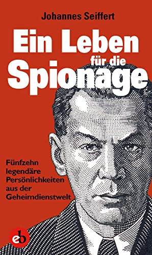 Ein Leben für die Spionage: Fünfzehn legendäre Persönlichkeiten aus der Geheimdienstwelt: Fünfzehn populäre Persönlichkeiten aus der Geheimdienstwelt