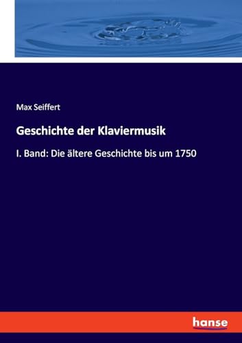 Geschichte der Klaviermusik: I. Band: Die ältere Geschichte bis um 1750 von hansebooks