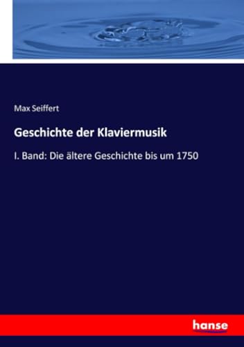 Geschichte der Klaviermusik: I. Band: Die ältere Geschichte bis um 1750