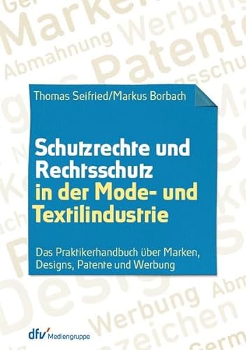 Schutzrechte und Rechtsschutz in der Mode- und Textilindustrie: Das Praktikerhandbuch über Marken, Designs, Patente und Werbung