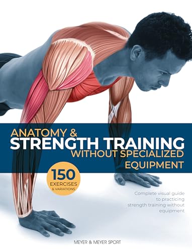 Anatomy & Strength Training Without Specialized Equipment: Complete Visual Guide to Practicing Strength Training Without Equipment