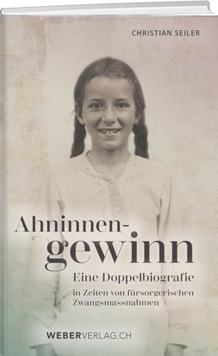 Ahninnengewinn: Eine Doppelbiografie in Zeiten von fürsorgerischen Zwangsmassnahmen Ahninnengewinn: Eine Doppelbiografie in Zeiten von fürsorgerischen Zwangsmassnahmen von Weber Verlag