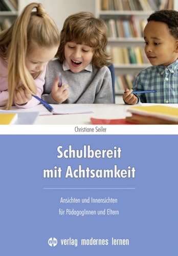 Schulbereit mit Achtsamkeit: Ansichten und Innensichten für PädagogInnen und Eltern von modernes lernen