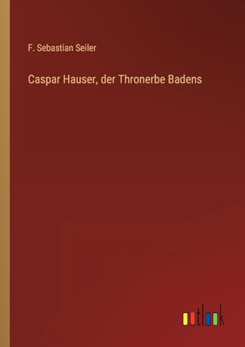 Caspar Hauser, der Thronerbe Badens von Outlook Verlag