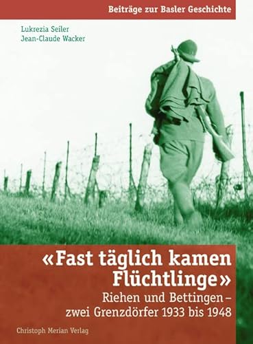 Fast täglich kamen Flüchtlinge: Riehen und Bettingen - zwei Grenzdörfer 1933-1948 (Beiträge zur Basler Geschichte)