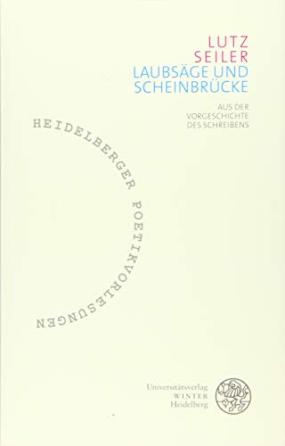 Laubsäge und Scheinbrücke: Aus der Vorgeschichte des Schreibens (Heidelberger Poetikvorlesungen: Herausgegeben von Friederike Reents, Band 4)