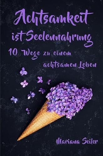 Achtsamkeit: ACHTSAMKEIT IST SEELENNAHRUNG! Achtsamkeit als Schlüssel zu tiefem Wohlbefinden und innerem Frieden: 10 Wege der Achtsamkeit für das ... achtsam, Selbstliebe, Selbstliebe lernen)