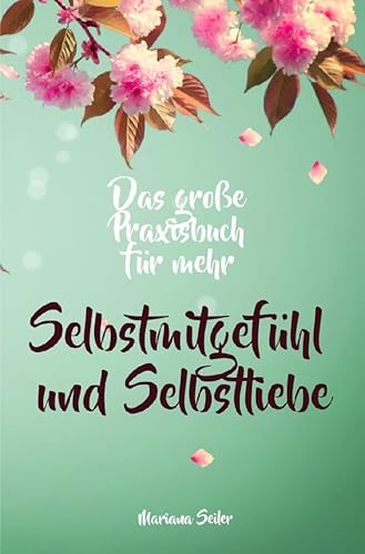 Selbstmitgefühl: DAS GROSSE PRAXISBUCH FÜR MEHR SELBSTMITGEFÜHL UND SELBSTLIEBE! Wie Sie sich in 30 Tagen mit liebevollen Augen sehen, tiefes ... Selbstwert stärken, Selbstzweifel, Akzeptanz) von epubli