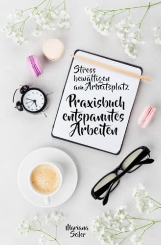 Stress bewältigen am Arbeitsplatz: IN 3 SCHRITTEN DEINEN STRESS BEWÄLTIGEN UND DAUERHAFT STRESSFREI ARBEITEN!: Praxisbuch für entspanntes Arbeiten ... im Job!) (Mariana Seiler Buchreihe) von epubli