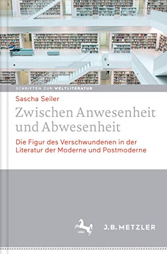 Zwischen Anwesenheit und Abwesenheit: Die Figur des Verschwundenen in der Literatur der Moderne und Postmoderne (Schriften zur Weltliteratur/Studies on World Literature, 2, Band 2)