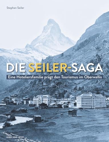 Die Seiler-Saga: Eine Hoteliersfamilie prägt den Tourismus im Oberwallis von Hier und Jetzt
