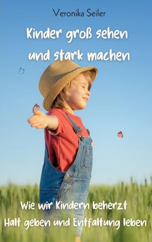 Kinder groß sehen und stark machen: Wie wir Kindern beherzt Halt geben und Entfaltung leben von BoD – Books on Demand