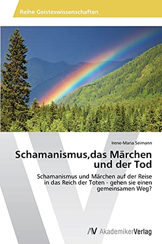 Schamanismus,das Märchen und der Tod: Schamanismus und Märchen auf der Reise in das Reich der Toten - gehen sie einen gemeinsamen Weg?