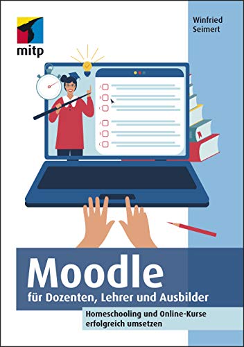 Moodle für Dozenten, Lehrer und Ausbilder: Homeschooling und Online-Kurse erfolgreich umsetzen (mitp Anwendungen) von MITP Verlags GmbH