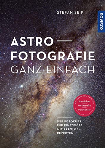 Astrofotografie ganz einfach: Der Fotokurs für Einsteiger mit Erfolgsrezepten für Sternbilder, Milchstraße und Polarlichter von Kosmos