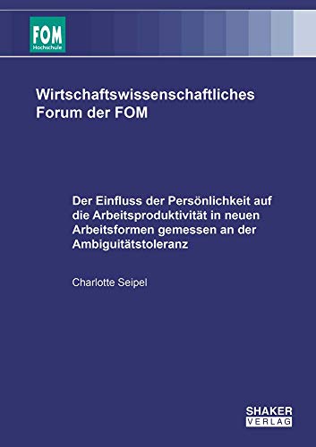 Der Einfluss der Persönlichkeit auf die Arbeitsproduktivität in neuen Arbeitsformen gemessen an der Ambiguitätstoleranz (Wirtschaftswissenschaftliches Forum der FOM)