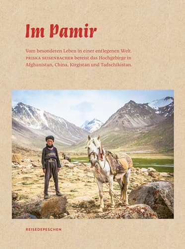 Im Pamir: Vom besonderen Leben in einer entlegenen Welt. Priska Seisenbacher bereist das Hochgebirge in Afghanistan, China, Kirgistan und ... China, Kirgistan und Tadschikistan