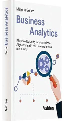 Business Analytics: Effektive Nutzung fortschrittlicher Algorithmen in der Unternehmenssteuerung