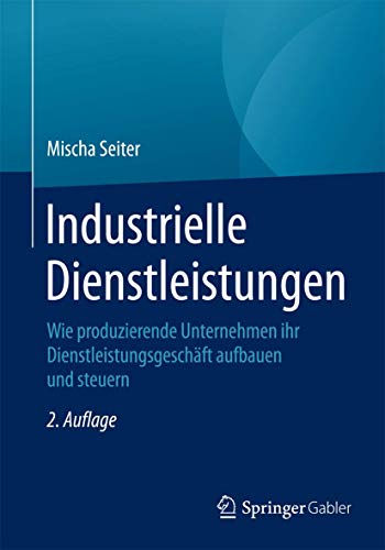 Industrielle Dienstleistungen: Wie produzierende Unternehmen ihr Dienstleistungsgeschäft aufbauen und steuern