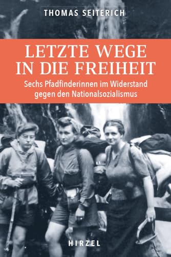 Letzte Wege in die Freiheit.: Elsässische Pfadfinderinnen im Widerstand gegen den Nationalsozialismus: Sechs Pfadfinderinnen im Widerstand gegen den ... Leben, bis sie von den Nazis entdeckt werden