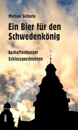 Ein Bier für den Schwedenkönig: Aschaffenburger Schlossgeschichten