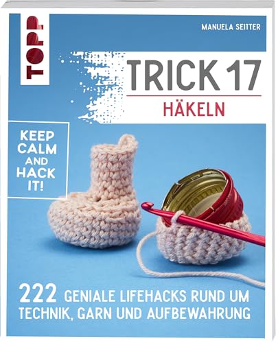 Trick 17 - Häkeln: 222 geniale Hacks rund um Technik, Garn und Aufbewahrung