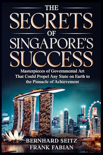 THE SECRETS OF SINGAPORE’S SUCCESS: Masterpieces of Governmental Art That Could Propel Any State on Earth to the Pinnacle of Achievement von Independently published