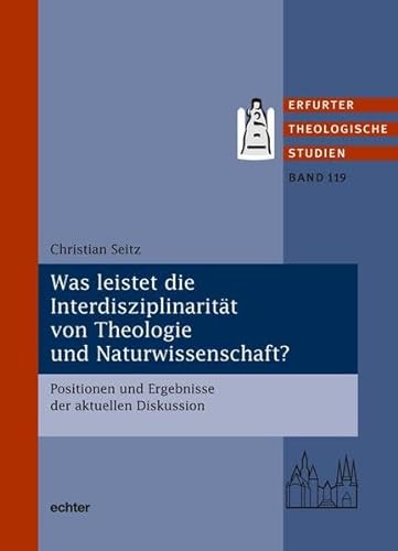 Was leistet die Interdisziplinarität von Theologie und Naturwissenschaft?: Positionen und Ergebnisse der aktuellen Diskussion (Erfurter Theologische Studien)