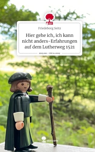 Hier gehe ich, ich kann nicht anders-Erfahrungen auf dem Lutherweg 1521. Life is a Story - story.one von story.one publishing