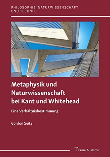 Metaphysik und Naturwissenschaft bei Kant und Whitehead: Eine Verhältnisbestimmung (Philosophie, Naturwissenschaft und Technik) von Frank & Timme