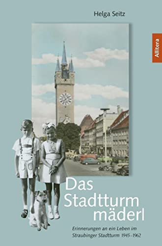 Das Stadtturmmäderl: Erinnerungen an ein Leben im Straubinger Stadtturm 1945–1962 von Allitera Verlag