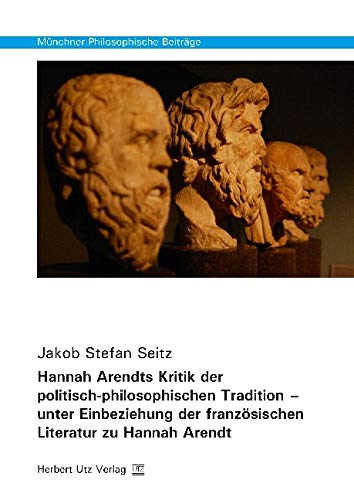 Hannah Arendts Kritik der politisch-philosophischen Tradition – unter Einbeziehung der französischen Literatur zu Hannah Arendt: Dissertationsschrift (Münchner Philosophische Beiträge) von utzverlag GmbH