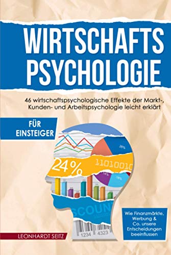 Wirtschaftspsychologie für Einsteiger: 46 wirtschaftspsychologische Effekte der Markt-, Kunden- und Arbeitspsychologie leicht erklärt. Wie ... & Co. unsere Entscheidungen beeinflussen. von Independently published